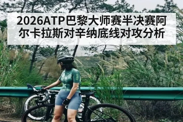 2026ATP巴黎大师赛半决赛阿尔卡拉斯对辛纳底线对攻分析